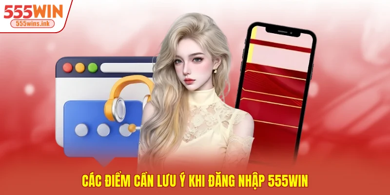 Các điểm cần lưu ý khi đăng nhập 555WIN 