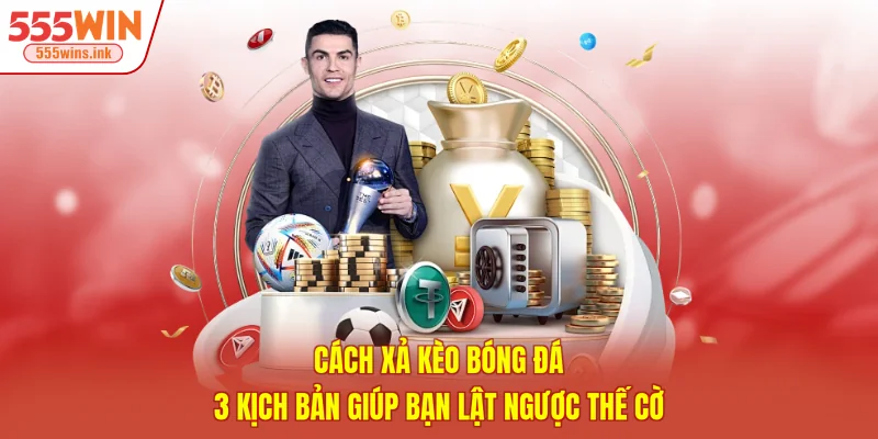 Cách Xả Kèo Bóng Đá - 3 Kịch Bản Giúp Bạn Lật Ngược Thế Cờ