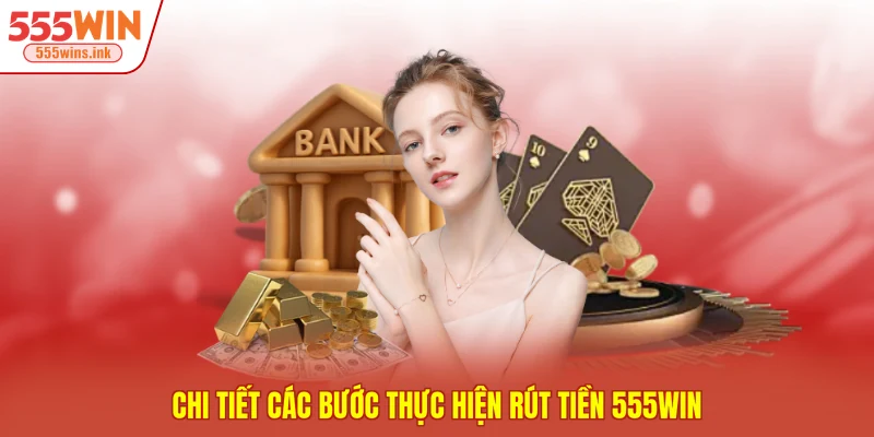 Chi tiết các bước thực hiện rút tiền 555WIN