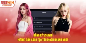 Đăng Ký 555WIN - Hướng Dẫn Cách Tạo Tài Khoản Nhanh Nhất