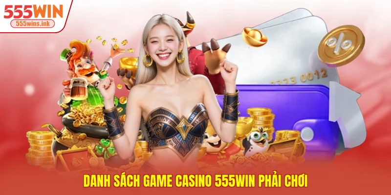 Danh sách game casino 555WIN phải chơi