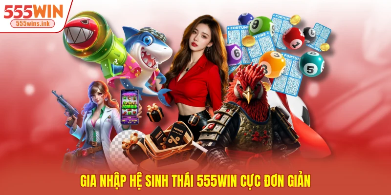 Gia nhập hệ sinh thái 555WIN cực đơn giản