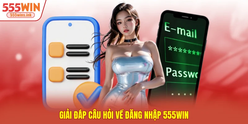 Giải đáp câu hỏi về đăng nhập 555WIN 