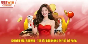 Khuyến mãi 555WIN - Top Ưu Đãi Không Thể Bỏ Lỡ 2026