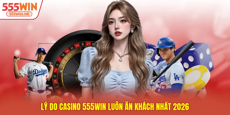 Lý do casino 555WIN luôn ăn khách nhất 2026