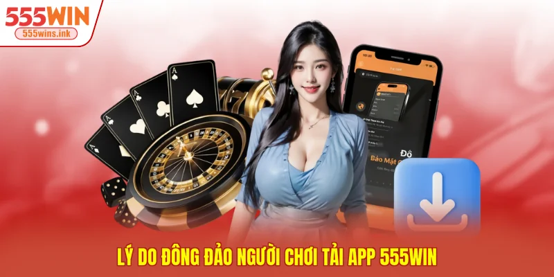 Lý do đông đảo người chơi tải app 555WIN