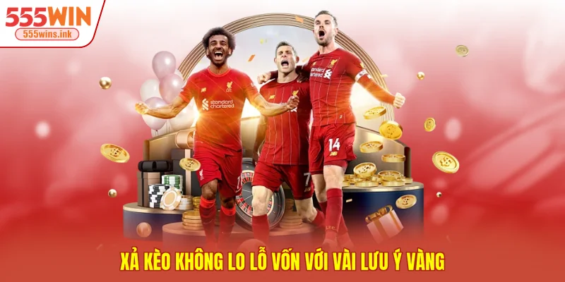 Xả kèo không lo lỗ vốn với vài lưu ý vàng